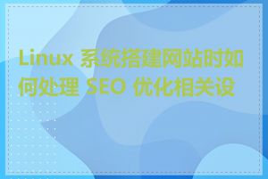 Linux 系统搭建网站时如何处理 SEO 优化相关设置