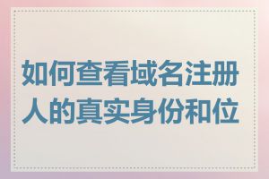 如何查看域名注册人的真实身份和位置