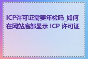 ICP许可证需要年检吗_如何在网站底部显示 ICP 许可证号