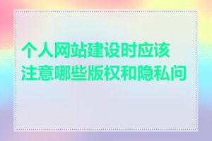 个人网站建设时应该注意哪些版权和隐私问题