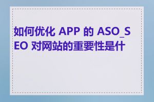 如何优化 APP 的 ASO_SEO 对网站的重要性是什么