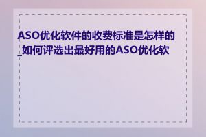 ASO优化软件的收费标准是怎样的_如何评选出最好用的ASO优化软件