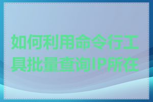 如何利用命令行工具批量查询IP所在地