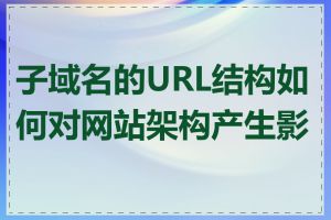 子域名的URL结构如何对网站架构产生影响