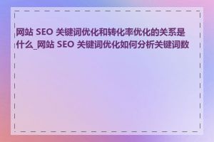 网站 SEO 关键词优化和转化率优化的关系是什么_网站 SEO 关键词优化如何分析关键词数据