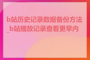 b站历史记录数据备份方法_b站播放记录查看更早内容