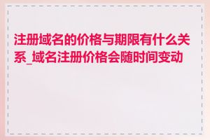 注册域名的价格与期限有什么关系_域名注册价格会随时间变动吗