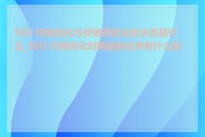 SEO 内容优化与关键词优化的关系是什么_SEO 内容优化对网站转化率有什么影响