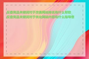 反查竞品关键词对于改善网站排名有什么帮助_反查竞品关键词对于优化网站内容有什么指导意义