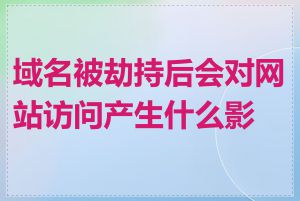 域名被劫持后会对网站访问产生什么影响