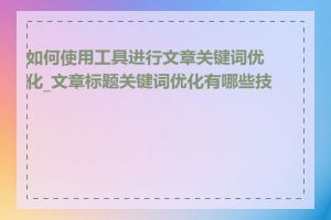 如何使用工具进行文章关键词优化_文章标题关键词优化有哪些技巧