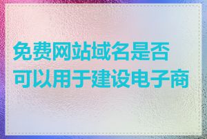 免费网站域名是否可以用于建设电子商城