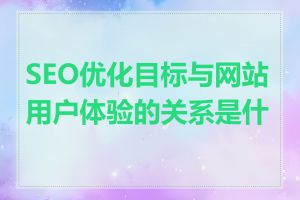 SEO优化目标与网站用户体验的关系是什么