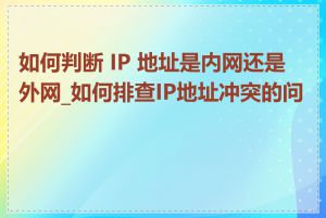 如何判断 IP 地址是内网还是外网_如何排查IP地址冲突的问题