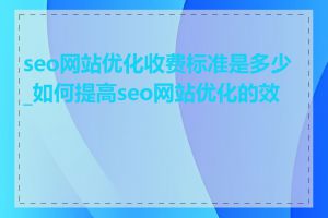 seo网站优化收费标准是多少_如何提高seo网站优化的效果