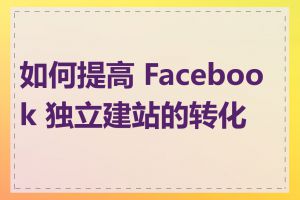 如何提高 Facebook 独立建站的转化率