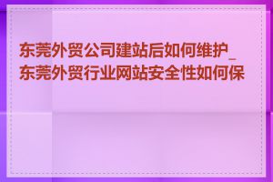 东莞外贸公司建站后如何维护_东莞外贸行业网站安全性如何保证