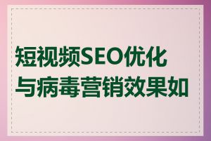 短视频SEO优化与病毒营销效果如何