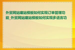 外贸网站建站模板如何实现订单管理功能_外贸网站建站模板如何实现多语言功能