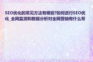 SEO优化的常见方法有哪些?如何进行SEO优化_全网监测和数据分析对全网营销有什么帮助