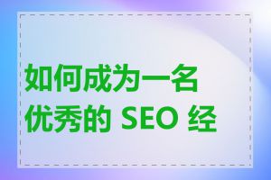 如何成为一名优秀的 SEO 经理