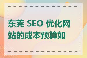 东莞 SEO 优化网站的成本预算如何