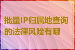 批量IP归属地查询的法律风险有哪些