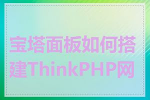 宝塔面板如何搭建ThinkPHP网站