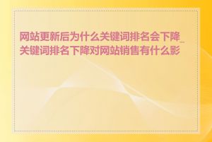 网站更新后为什么关键词排名会下降_关键词排名下降对网站销售有什么影响