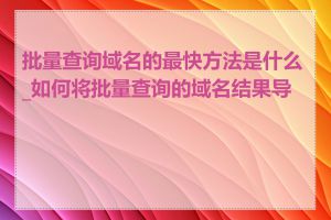 批量查询域名的最快方法是什么_如何将批量查询的域名结果导出