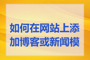 如何在网站上添加博客或新闻模块