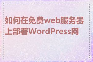 如何在免费web服务器上部署WordPress网站