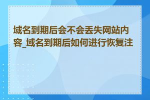 域名到期后会不会丢失网站内容_域名到期后如何进行恢复注册