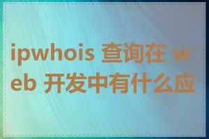 ipwhois 查询在 web 开发中有什么应用