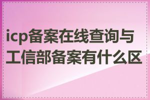 icp备案在线查询与工信部备案有什么区别