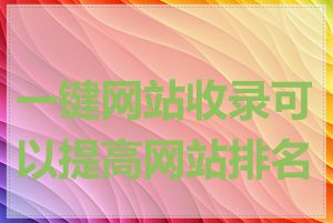 一键网站收录可以提高网站排名吗