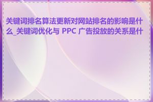 关键词排名算法更新对网站排名的影响是什么_关键词优化与 PPC 广告投放的关系是什么