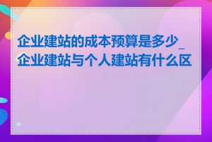 企业建站的成本预算是多少_企业建站与个人建站有什么区别