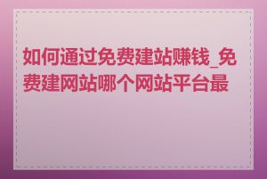 如何通过免费建站赚钱_免费建网站哪个网站平台最好