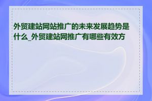 外贸建站网站推广的未来发展趋势是什么_外贸建站网推广有哪些有效方法