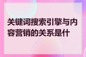 关键词搜索引擎与内容营销的关系是什么