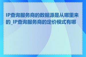 IP查询服务商的数据源是从哪里来的_IP查询服务商的定价模式有哪些