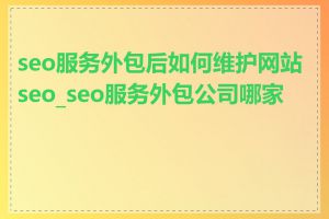 seo服务外包后如何维护网站seo_seo服务外包公司哪家好