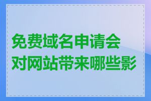 免费域名申请会对网站带来哪些影响