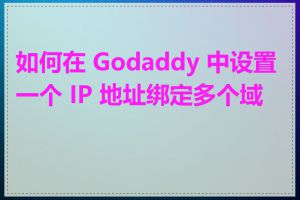 如何在 Godaddy 中设置一个 IP 地址绑定多个域名