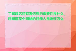 了解域名持有者信息的重要性是什么_想知道某个网站的注册人是谁该怎么办