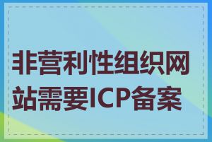 非营利性组织网站需要ICP备案吗