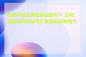 如何评估云网站建站的ROI_云网站建站对网站可扩展性的影响是什么