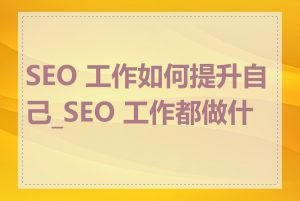 SEO 工作如何提升自己_SEO 工作都做什么