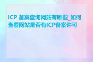 ICP 备案查询网站有哪些_如何查看网站是否有ICP备案许可证